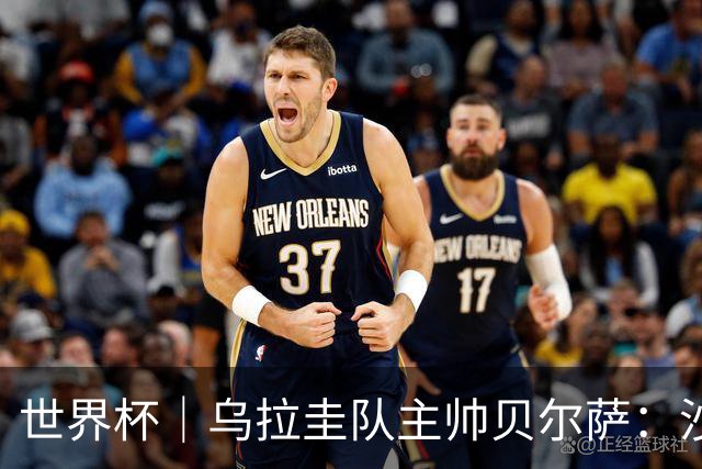 世界杯｜乌拉圭队主帅贝尔萨：沙特队不是“软柿子”