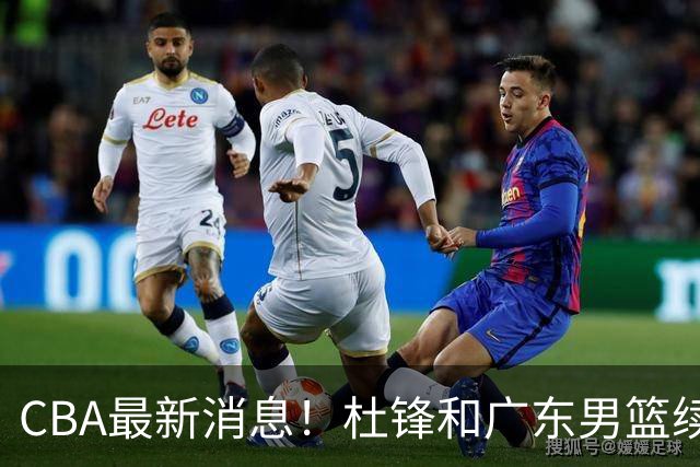 CBA最新消息！杜锋和广东男篮续约四年，浙江官宣续约法莱卡斯，郭艾伦续约遇阻